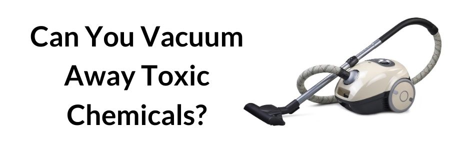 Can You Vacuum Away Toxic Chemicals_