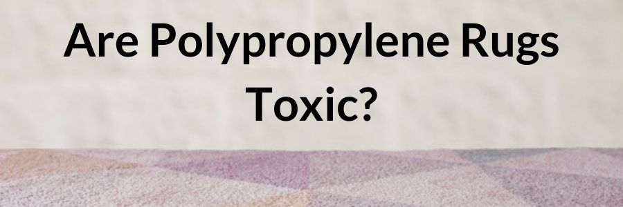 Are Polypropylene Rugs Toxic