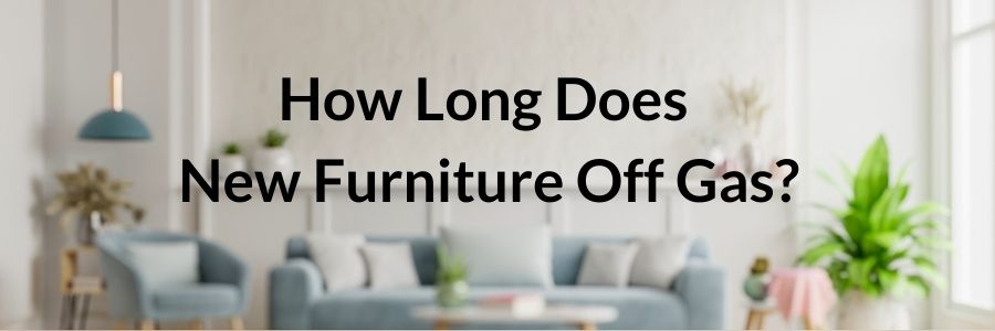 How Long Does New Furniture Off Gas