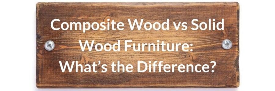 Composite Wood vs Solid Wood Furniture What’s the Difference