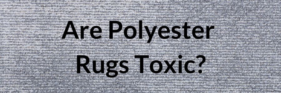 Are Polyester Rugs Toxic