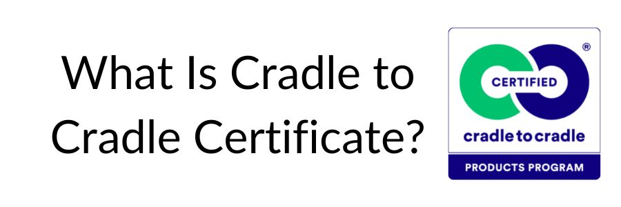 What Is Cradle to Cradle Certificate