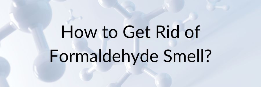 How to Get Rid of Formaldehyde Smell